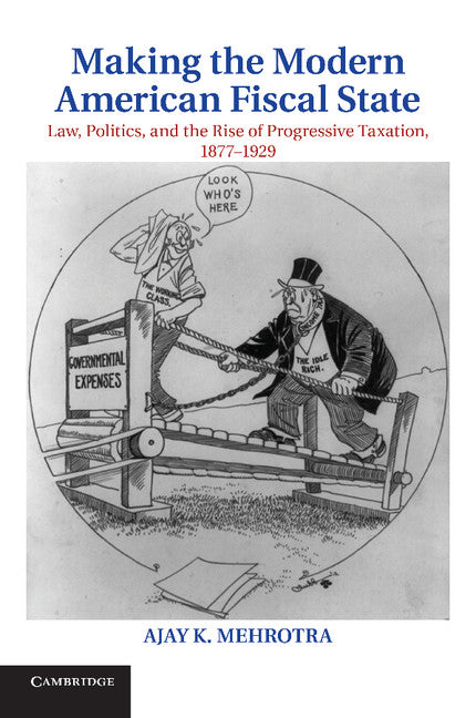 Making the Modern American Fiscal State; Law, Politics, and the Rise of Progressive Taxation, 1877–1929 (Paperback / softback) 9781107619739