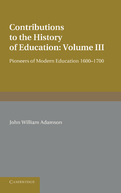 Contributions to the History of Education: Volume 3, Pioneers of Modern Education 1600–1700 (Paperback / softback) 9781107622272