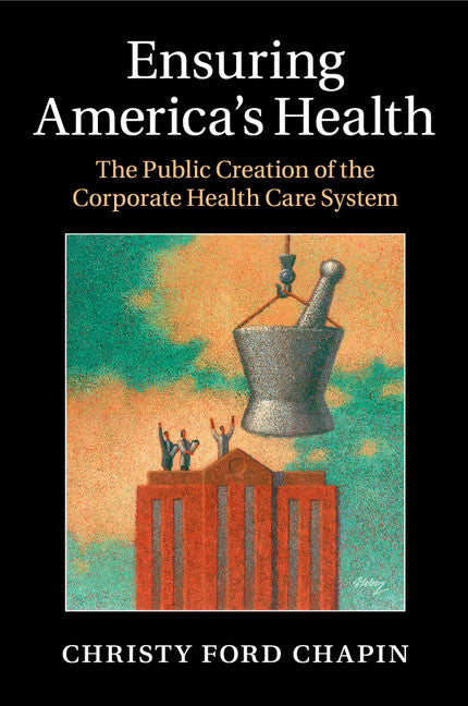 Ensuring America's Health; The Public Creation of the Corporate Health Care System (Paperback / softback) 9781107622876
