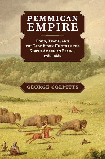 Pemmican Empire; Food, Trade, and the Last Bison Hunts in the North American Plains, 1780–1882 (Paperback / softback) 9781107622890