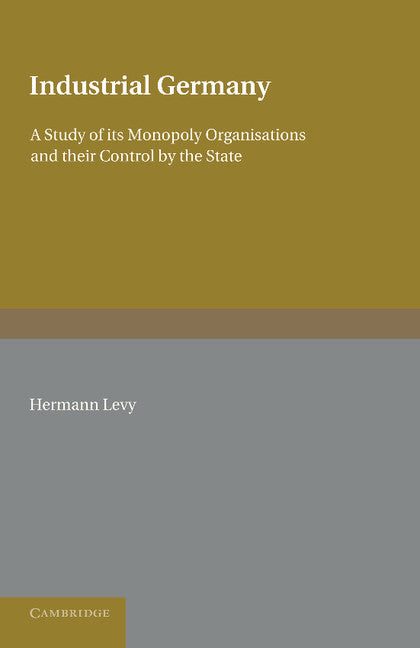 Industrial Germany; A Study of its Monopoly Organisations and their Control by the State (Paperback / softback) 9781107623231