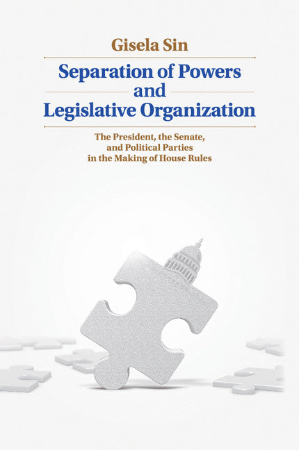 Separation of Powers and Legislative Organization; The President, the Senate, and Political Parties in the Making of House Rules (Paperback / softback) 9781107626096