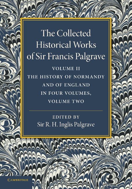 The Collected Historical Works of Sir Francis Palgrave, K.H.: Volume 2; The History of Normandy and of England, Volume 2 (Paperback / softback) 9781107626300