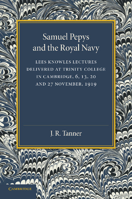 Samuel Pepys and the Royal Navy; Lees Knowles Lectures Delivered at Trinity College in Cambridge, 6, 13, 20 and 27 November, 1919 (Paperback / softback) 9781107626430