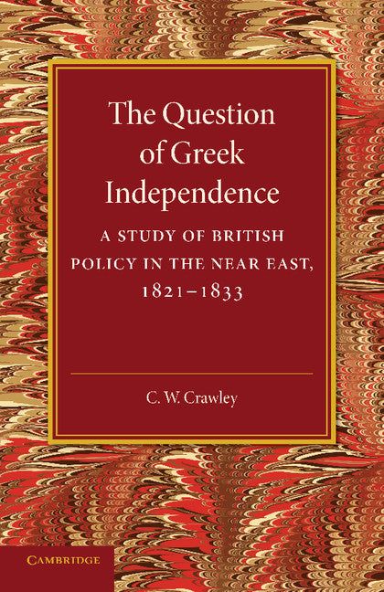 The Question of Greek Independence; A Study of British Policy in the Near East 1821–1833 (Paperback / softback) 9781107626515