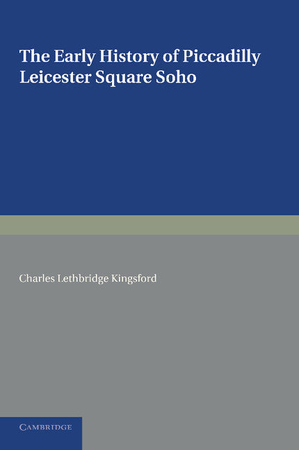 The Early History of Piccadilly, Leicester Square, Soho and their Neighbourhood; Based on a Plan Drawn in 1585 and Published by the London Topographical Society in 1925 (Paperback / softback) 9781107626546