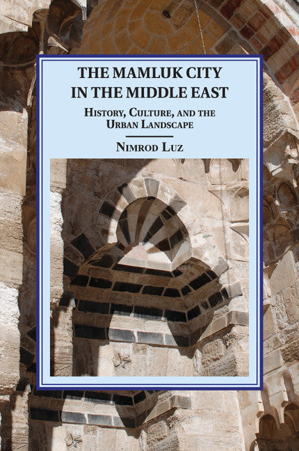 The Mamluk City in the Middle East; History, Culture, and the Urban Landscape (Paperback / softback) 9781107626713