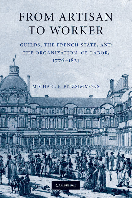 From Artisan to Worker; Guilds, the French State, and the Organization of Labor, 1776–1821 (Paperback / softback) 9781107626898