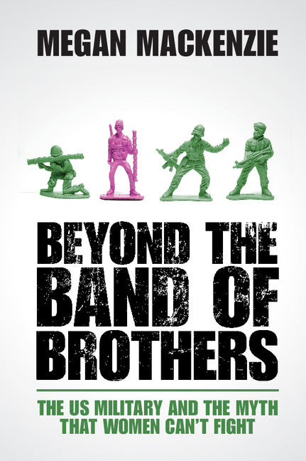 Beyond the Band of Brothers; The US Military and the Myth that Women Can't Fight (Paperback / softback) 9781107628106
