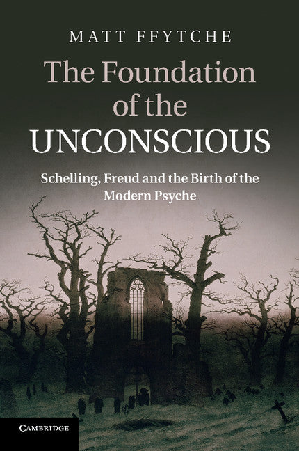 The Foundation of the Unconscious; Schelling, Freud and the Birth of the Modern Psyche (Paperback / softback) 9781107629530