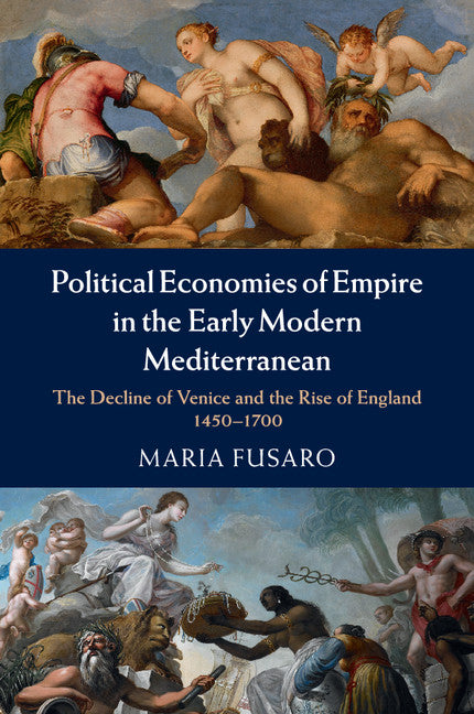 Political Economies of Empire in the Early Modern Mediterranean; The Decline of Venice and the Rise of England, 1450–1700 (Paperback / softback) 9781107630383