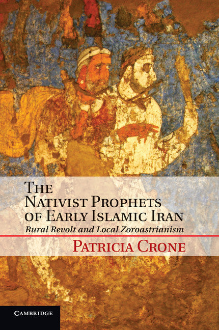The Nativist Prophets of Early Islamic Iran; Rural Revolt and Local Zoroastrianism (Paperback / softback) 9781107642386