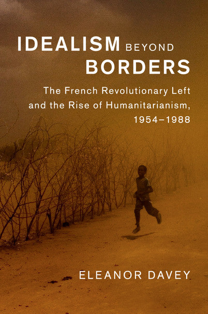 Idealism beyond Borders; The French Revolutionary Left and the Rise of Humanitarianism, 1954–1988 (Paperback / softback) 9781107644045