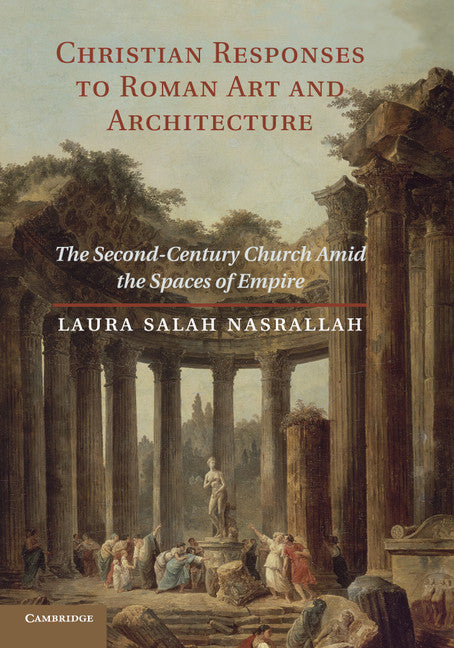 Christian Responses to Roman Art and Architecture; The Second-Century Church amid the Spaces of Empire (Paperback / softback) 9781107644991