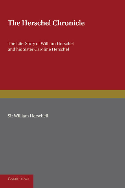 The Herschel Chronicle; The Life-Story of William Herschel and his Sister Caroline Herschel (Paperback / softback) 9781107650015