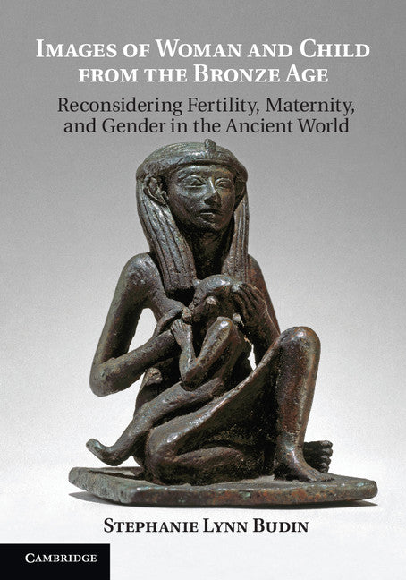 Images of Woman and Child from the Bronze Age; Reconsidering Fertility, Maternity, and Gender in the Ancient World (Paperback / softback) 9781107660328