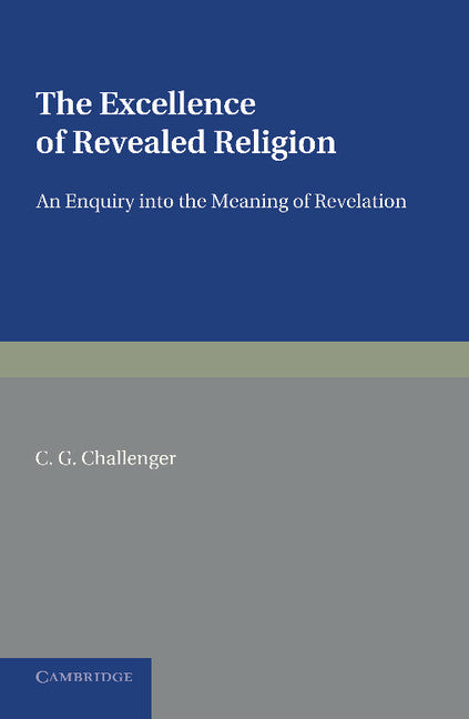 The Excellence of Revealed Religion; An Enquiry into the Meaning of Revelation (Paperback / softback) 9781107662216