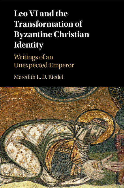 Leo VI and the Transformation of Byzantine Christian Identity; Writings of an Unexpected Emperor (Paperback / softback) 9781107662575