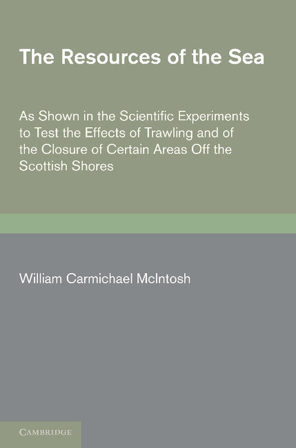 The Resources of the Sea; As Shown in the Scientific Experiments to Test the Effects of Trawling and of the Closure of Certain Areas off the Scottish Shores (Paperback / softback) 9781107662872