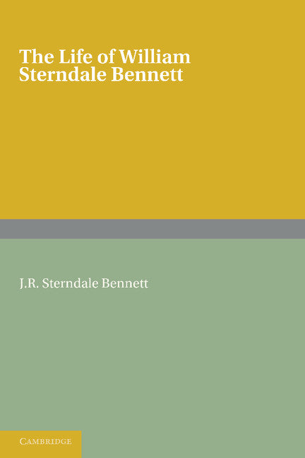 The Life of William Sterndale Bennett; By his Son, J. R. Sterndale Bennett (Paperback / softback) 9781107665095