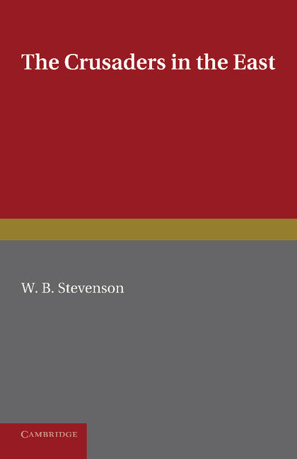The Crusaders in the East; A Brief History of the Wars of Islam with the Latins in Syria during the Twelfth and Thirteenth Centuries (Paperback / softback) 9781107669093