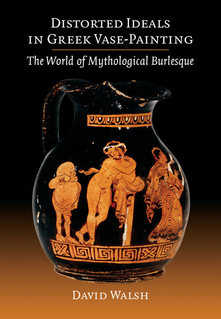 Distorted Ideals in Greek Vase-Painting; The World of Mythological Burlesque (Paperback / softback) 9781107669659