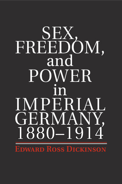 Sex, Freedom, and Power in Imperial Germany, 1880–1914 (Paperback / softback) 9781107672734