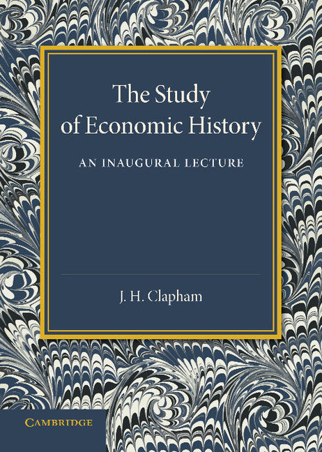 The Study of Economic History; An Inaugural Lecture (Paperback / softback) 9781107674264