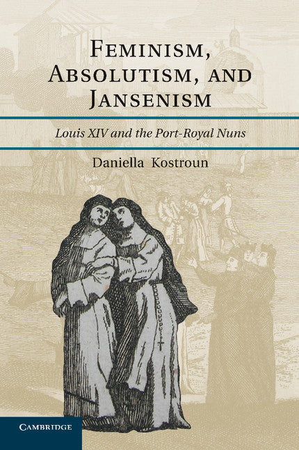 Feminism, Absolutism, and Jansenism; Louis XIV and the Port-Royal Nuns (Paperback / softback) 9781107674905