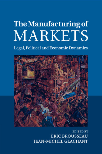 The Manufacturing of Markets; Legal, Political and Economic Dynamics (Paperback / softback) 9781107677326