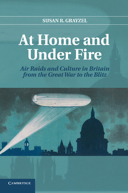 At Home and under Fire; Air Raids and Culture in Britain from the Great War to the Blitz (Paperback / softback) 9781107679412