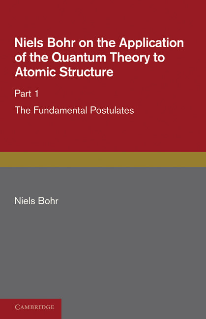 Niels Bohr on the Application of the Quantum Theory to Atomic Structure, Part 1, The Fundamental Postulates (Paperback / softback) 9781107681583