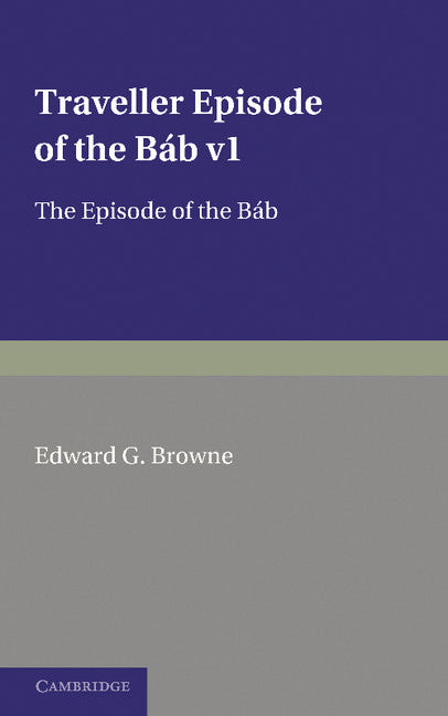 A Traveller's Narrative Written to Illustrate the Episode of the Báb: Volume 1, Persian Text; Edited in the Original Persian, and Translated into English, with an Introduction and Explanatory Notes (Paperback / softback) 9781107685628