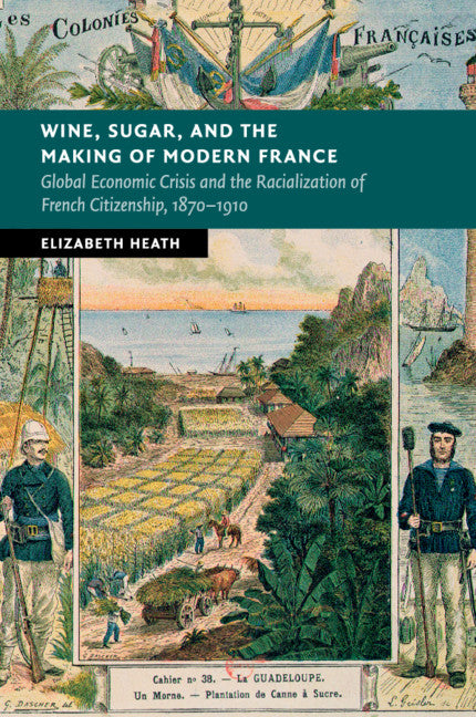 Wine, Sugar, and the Making of Modern France; Global Economic Crisis and the Racialization of French Citizenship, 1870–1910 (Paperback / softback) 9781107688582