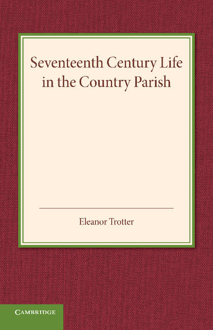 Seventeenth Century Life in the Country Parish; With Special Reference to Local Government (Paperback / softback) 9781107688896