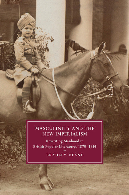 Masculinity and the New Imperialism; Rewriting Manhood in British Popular Literature, 1870–1914 (Paperback / softback) 9781107692473