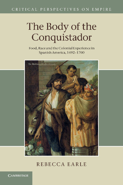 The Body of the Conquistador; Food, Race and the Colonial Experience in Spanish America, 1492–1700 (Paperback / softback) 9781107693296