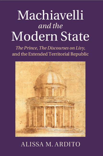 Machiavelli and the Modern State; The Prince, the Discourses on Livy, and the Extended Territorial Republic (Paperback / softback) 9781107693708