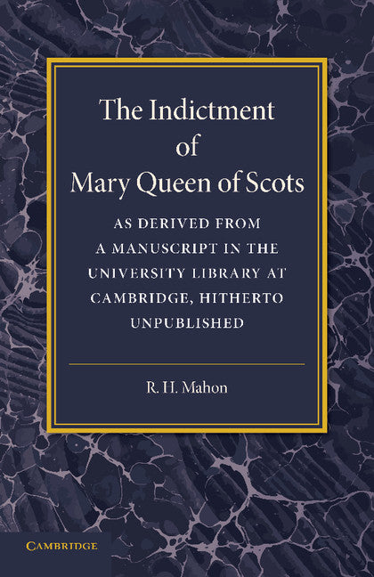 The Indictment of Mary Queen of Scots; As Derived from a Manuscript in the University Library at Cambridge, Hitherto Unpublished (Paperback / softback) 9781107694248