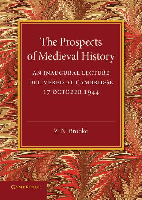 The Prospects of Medieval History; An Inaugural Lecture Delivered at Cambridge, 17 October 1944 (Paperback / softback) 9781107698475