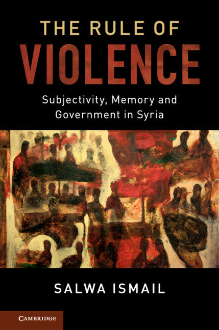 The Rule of Violence; Subjectivity, Memory and Government in Syria (Paperback / softback) 9781107698604
