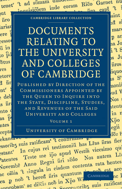 Documents Relating to the University and Colleges of Cambridge; Published by Direction of the Commissioners Appointed by the Queen to Inquire into the State, Discipline, Studies, and Revenues of the said University an… (Paperback / softback) 9781108000413