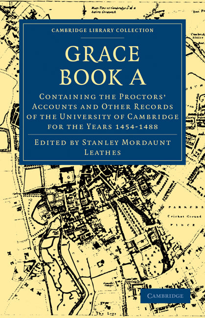 Grace Book A; Containing the Proctors' Accounts and Other Records of the University of Cambridge for the Years 1454-1488 (Paperback / softback) 9781108000499