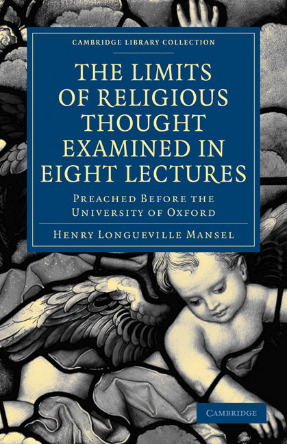 The Limits of Religious Thought Examined in Eight Lectures; Preached before the University of Oxford, in the Year M.DCCC.LVIII on the Foundation of the Late Rev. John Bampton (Paperback / softback) 9781108000574