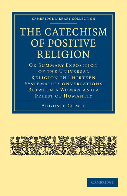 The Catechism of Positive Religion; Or Summary Exposition of the Universal Religion in Thirteen Systematic Conversations between a Woman and a Priest of Humanity (Paperback / softback) 9781108000871