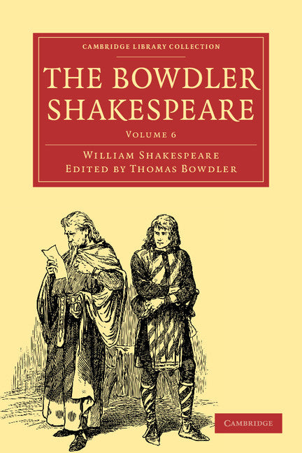 The Bowdler Shakespeare; In Six Volumes; In which Nothing Is Added to the Original Text; but those Words and Expressions Are Omitted which Cannot with Propriety Be Read Aloud in a Family (Paperback / softback) 9781108001137
