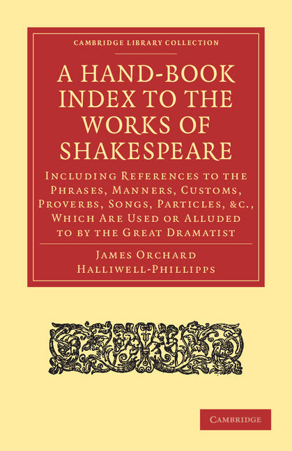 A Hand-Book Index to the Works of Shakespeare; Including References to the Phrases, Manners, Customs, Proverbs, Songs, Particles, etc., which Are Used or Alluded to by the Great Dramatist (Paperback / softback) 9781108001212