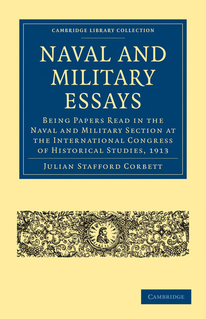 Naval and Military Essays; Being Papers read in the Naval and Military Section at the International Congress of Historical Studies, 1913 (Paperback / softback) 9781108003490