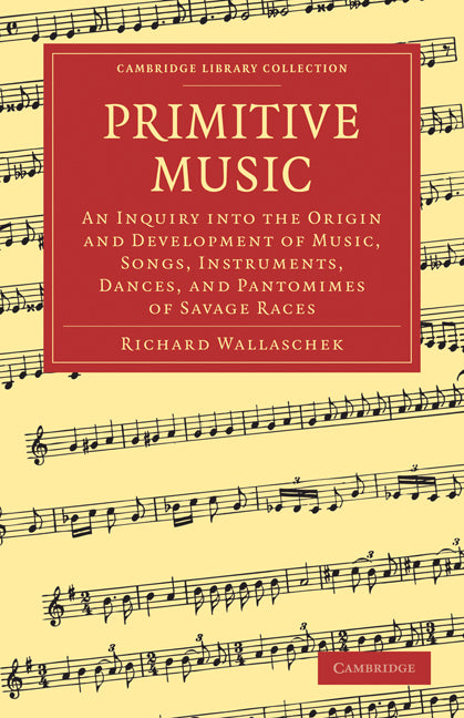 Primitive Music; An Inquiry into the Origin and Development of Music, Songs, Instruments, Dances, and Pantomimes of Savage Races (Paperback / softback) 9781108003728
