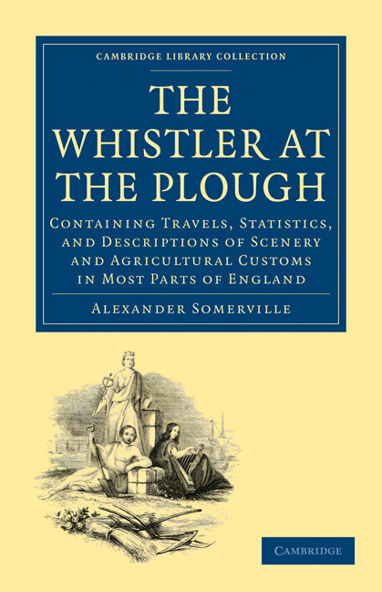 The Whistler at the Plough; Containing Travels, Statistics, and Descriptions of Scenery and Agricultural Customs in most parts of England (Paperback / softback) 9781108004466